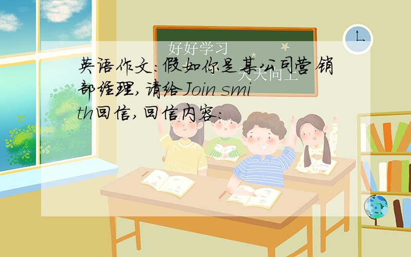 英语作文：假如你是某公司营销部经理,请给Join smith回信,回信内容：