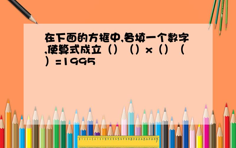 在下面的方框中,各填一个数字,使算式成立（）（）x（）（）=1995