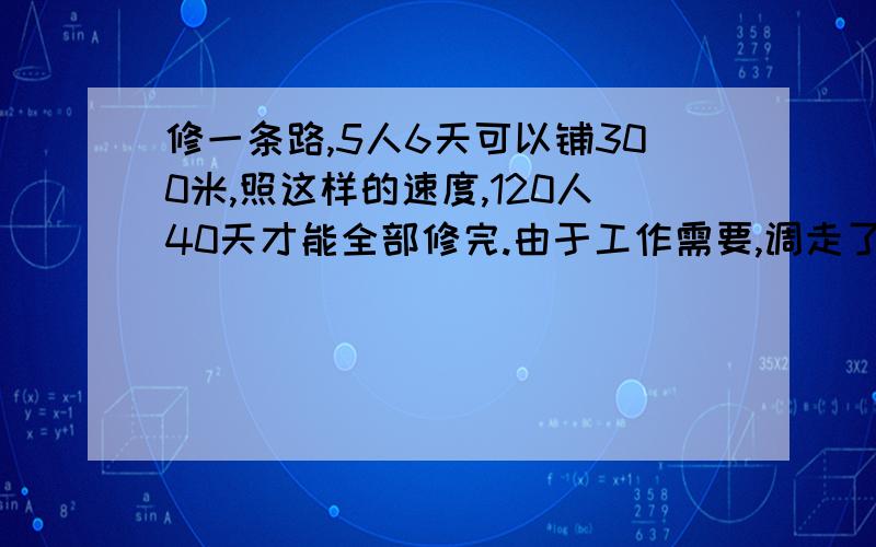 修一条路,5人6天可以铺300米,照这样的速度,120人40天才能全部修完.由于工作需要,调走了20人,而每天每人要多铺