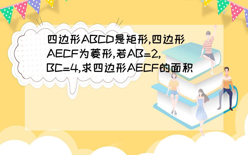 四边形ABCD是矩形,四边形AECF为菱形,若AB=2,BC=4,求四边形AECF的面积