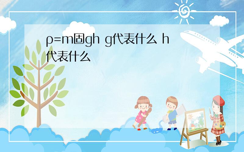 ρ=m固gh g代表什么 h代表什么