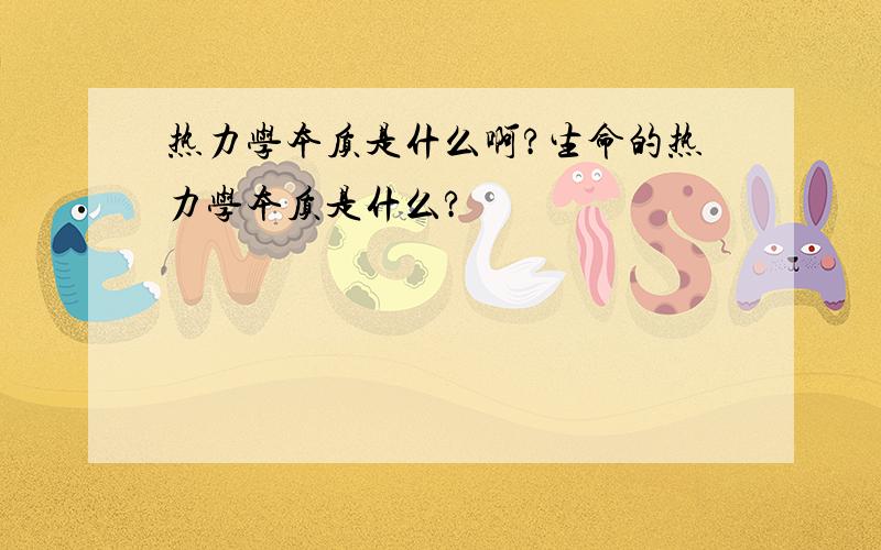 热力学本质是什么啊?生命的热力学本质是什么?