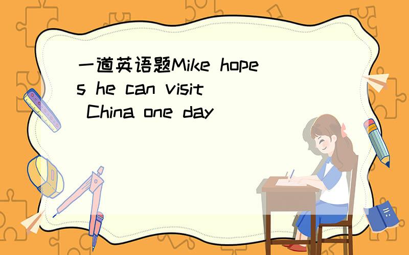 一道英语题Mike hopes he can visit China one day