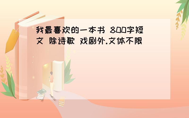 我最喜欢的一本书 800字短文 除诗歌 戏剧外.文体不限