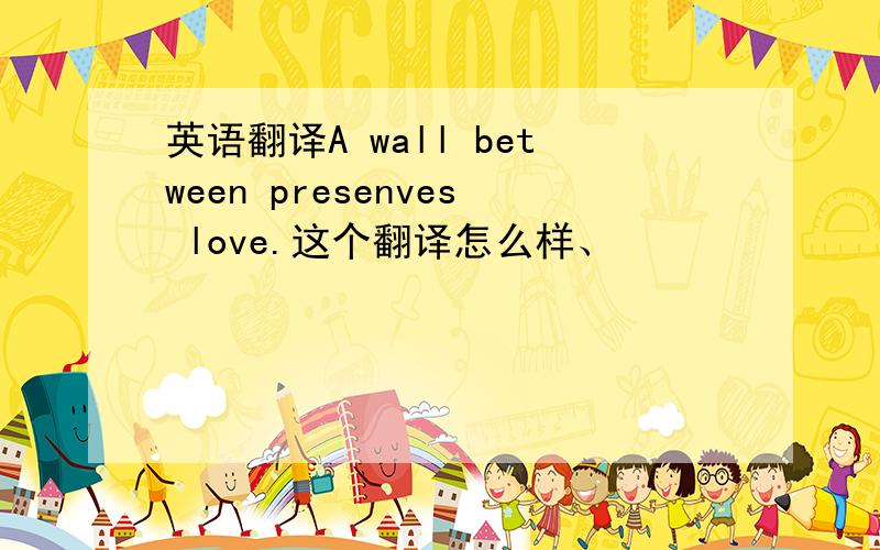 英语翻译A wall between presenves love.这个翻译怎么样、