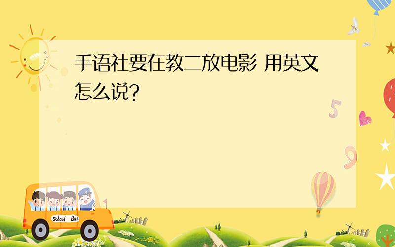 手语社要在教二放电影 用英文怎么说?