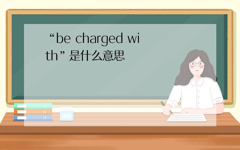 “be charged with”是什么意思