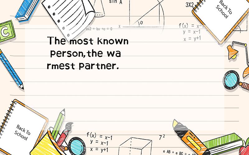 The most known person,the warmest partner.