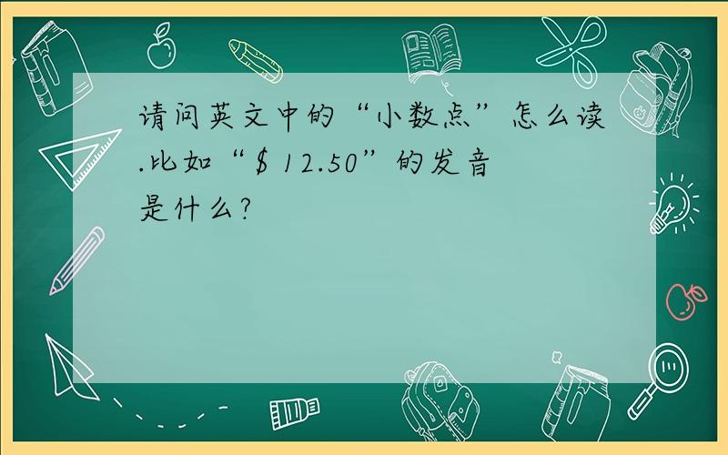 请问英文中的“小数点”怎么读.比如“＄12.50”的发音是什么?