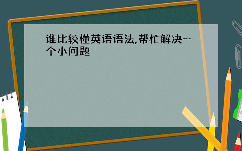 谁比较懂英语语法,帮忙解决一个小问题