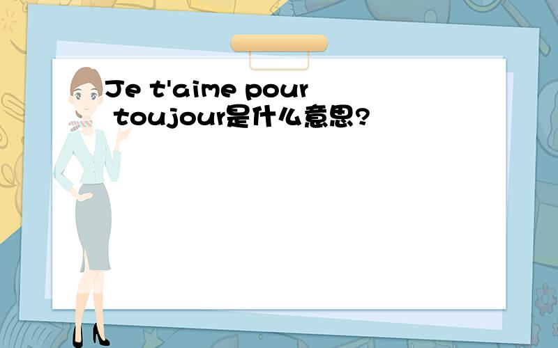 Je t'aime pour toujour是什么意思?