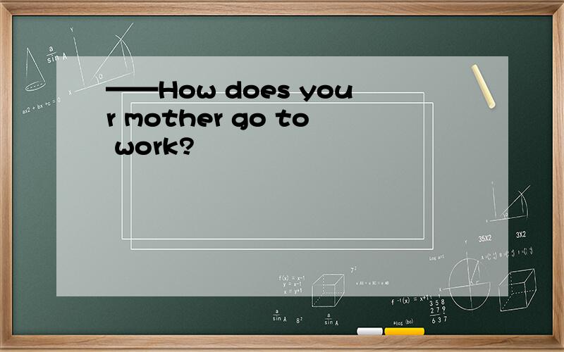 ——How does your mother go to work?