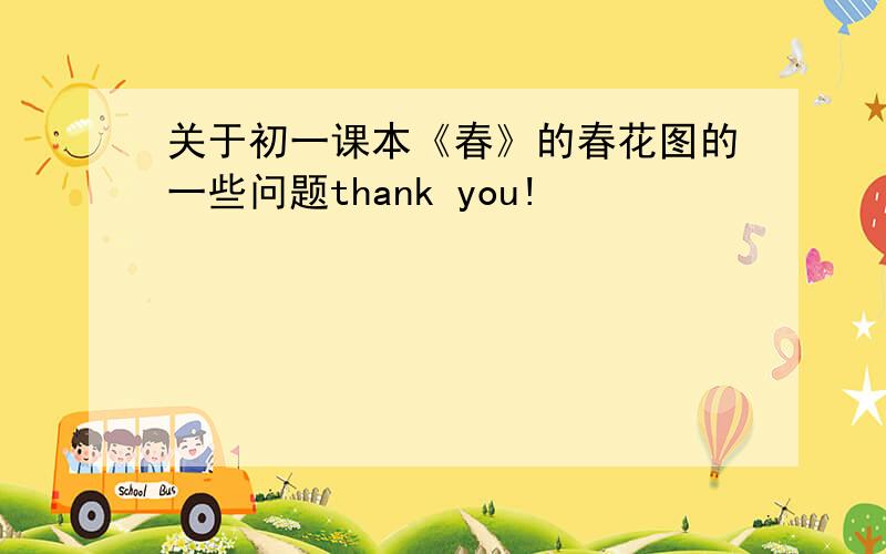 关于初一课本《春》的春花图的一些问题thank you!