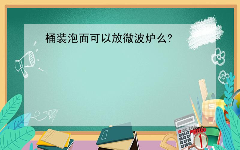 桶装泡面可以放微波炉么?