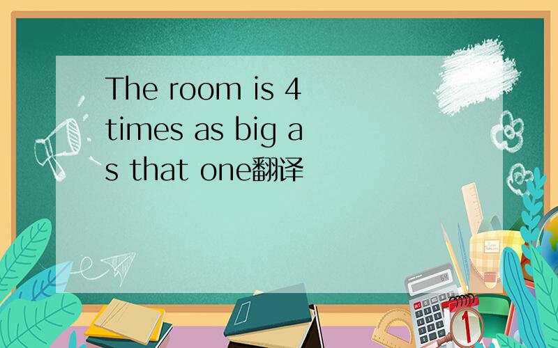 The room is 4 times as big as that one翻译