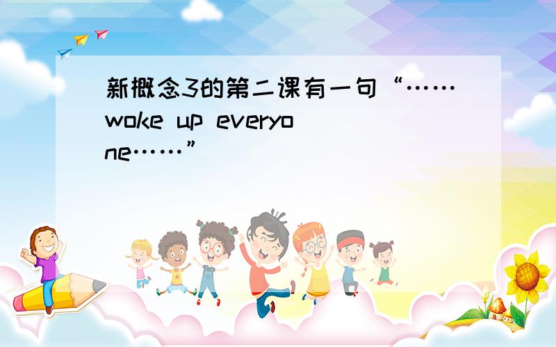 新概念3的第二课有一句“……woke up everyone……”