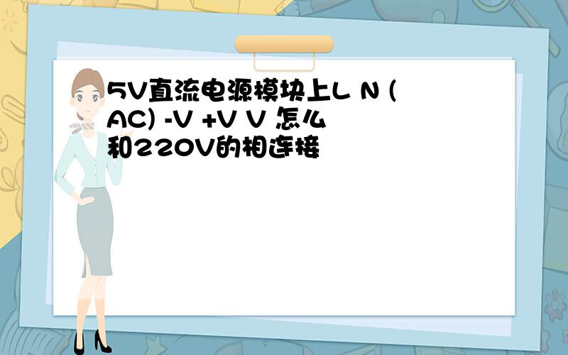 5V直流电源模块上L N (AC) -V +V V 怎么和220V的相连接