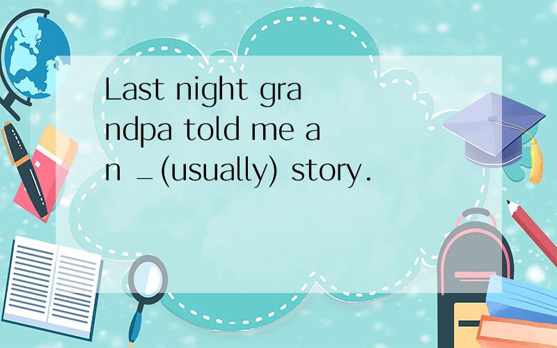 Last night grandpa told me an _(usually) story.