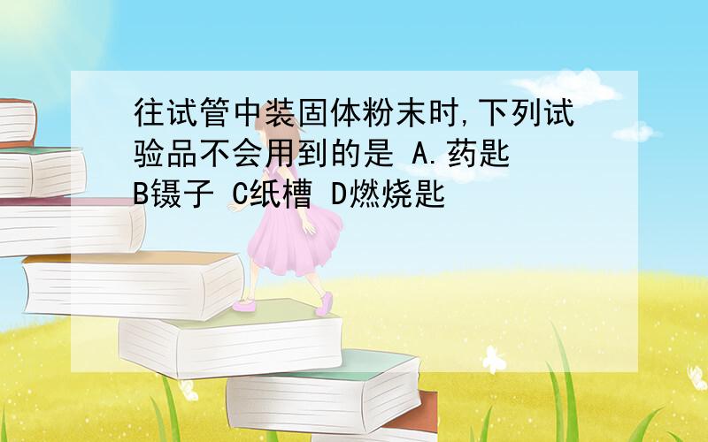 往试管中装固体粉末时,下列试验品不会用到的是 A.药匙 B镊子 C纸槽 D燃烧匙