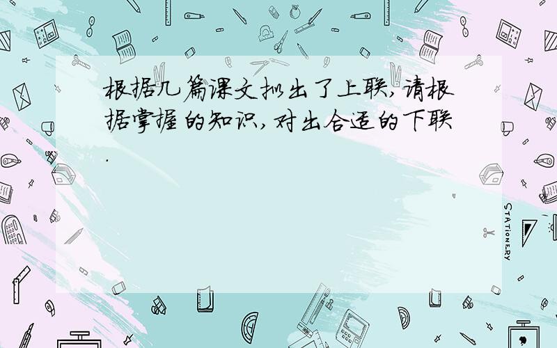 根据几篇课文拟出了上联,请根据掌握的知识,对出合适的下联.