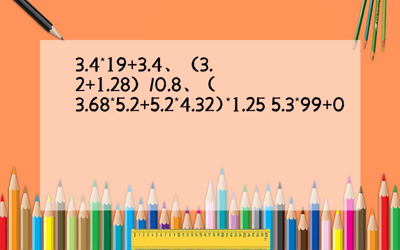 3.4*19+3.4、（3.2+1.28）/0.8、 (3.68*5.2+5.2*4.32)*1.25 5.3*99+0