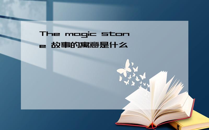 The magic stone 故事的寓意是什么