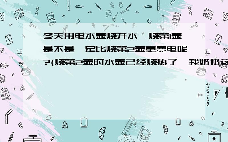 冬天用电水壶烧开水,烧第1壶是不是一定比烧第2壶更费电呢?(烧第2壶时水壶已经烧热了,我奶奶这样说.)