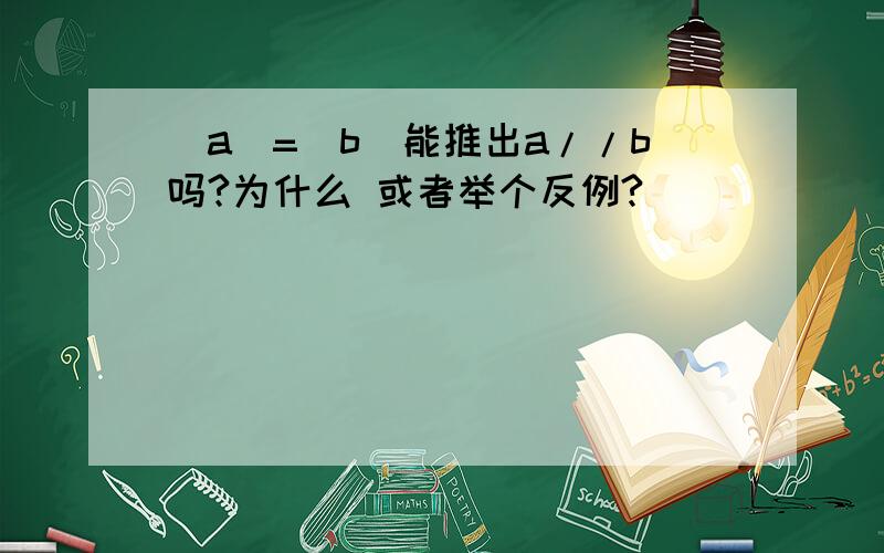 |a|=|b|能推出a//b吗?为什么 或者举个反例?