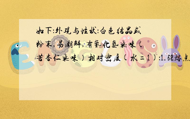 如下：外观与性状：白色结晶或粉末,易潮解,有氰化氢气味（苦杏仁气味）相对密度(水=1)：1.52熔点：634℃pH（0.