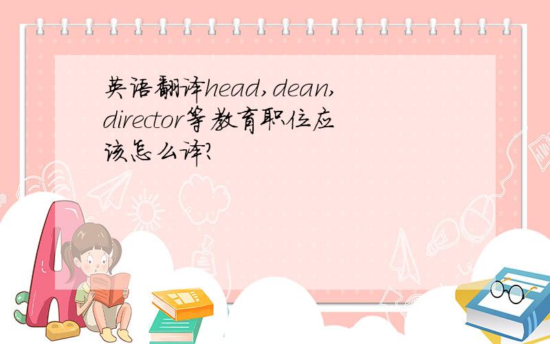 英语翻译head,dean,director等教育职位应该怎么译?