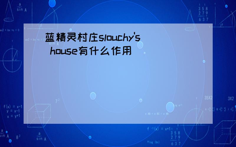 蓝精灵村庄slouchy's house有什么作用