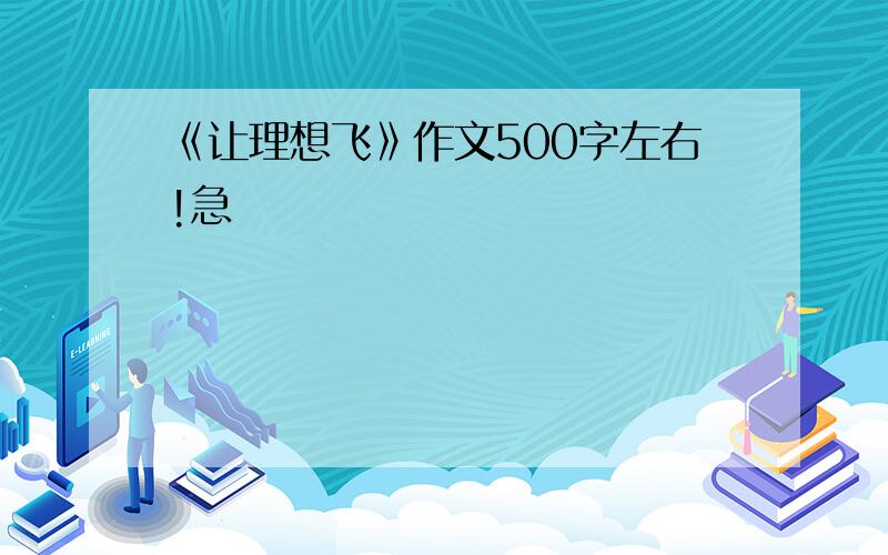 《让理想飞》作文500字左右!急