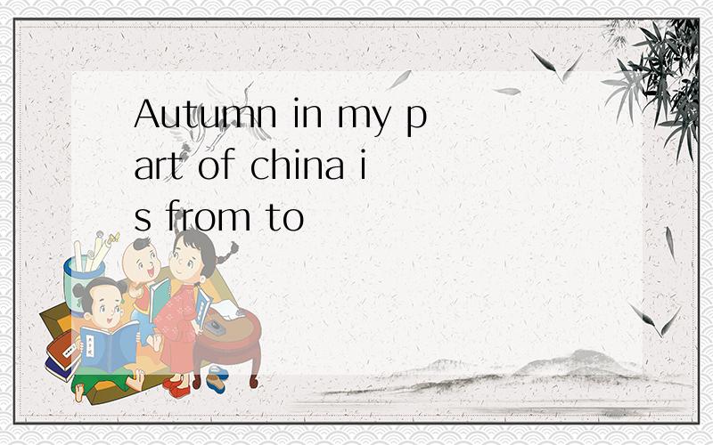 Autumn in my part of china is from to