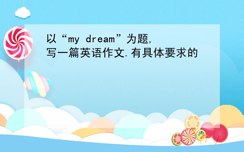 以“my dream”为题,写一篇英语作文.有具体要求的