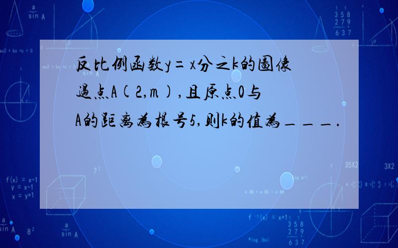 反比例函数y=x分之k的图像过点A(2,m),且原点0与A的距离为根号5,则k的值为___.