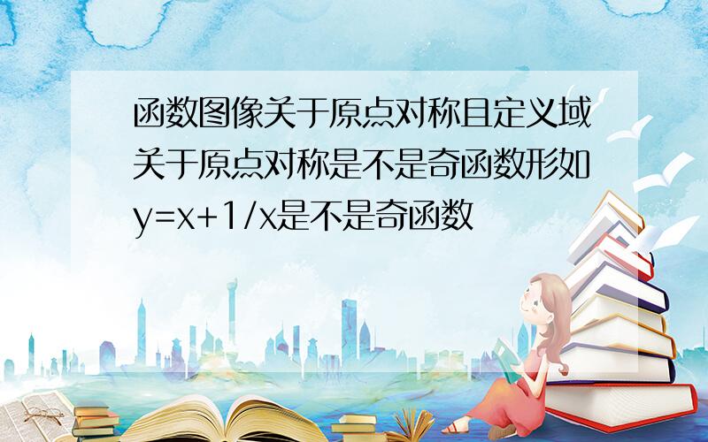 函数图像关于原点对称且定义域关于原点对称是不是奇函数形如y=x+1/x是不是奇函数