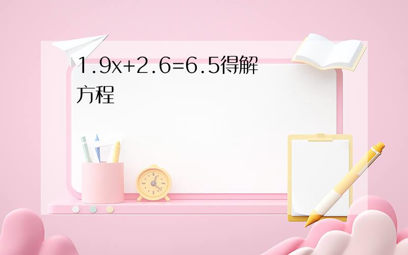 1.9x+2.6=6.5得解方程