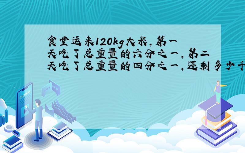 食堂运来120kg大米,第一天吃了总重量的六分之一,第二天吃了总重量的四分之一,还剩多少千克大米?