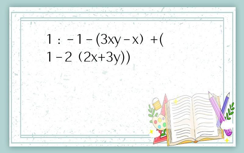 1：-1-(3xy-x）+(1-2（2x+3y))