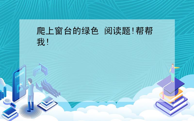 爬上窗台的绿色 阅读题!帮帮我!