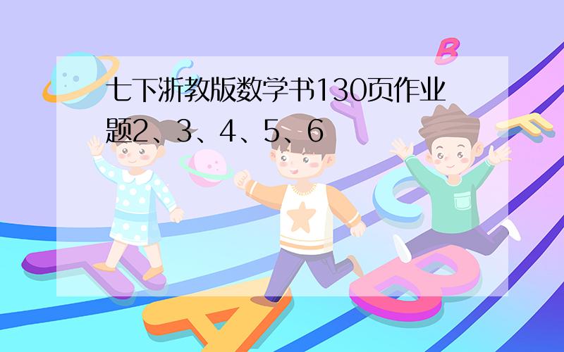 七下浙教版数学书130页作业题2、3、4、5、6