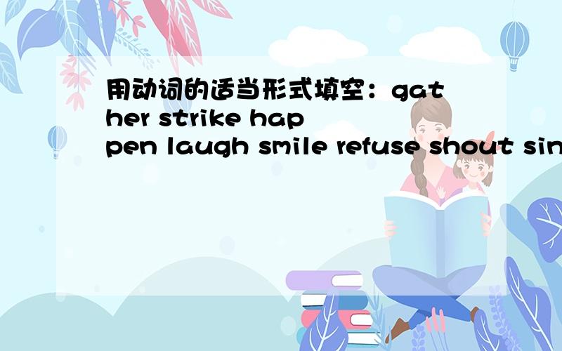 用动词的适当形式填空：gather strike happen laugh smile refuse shout sin