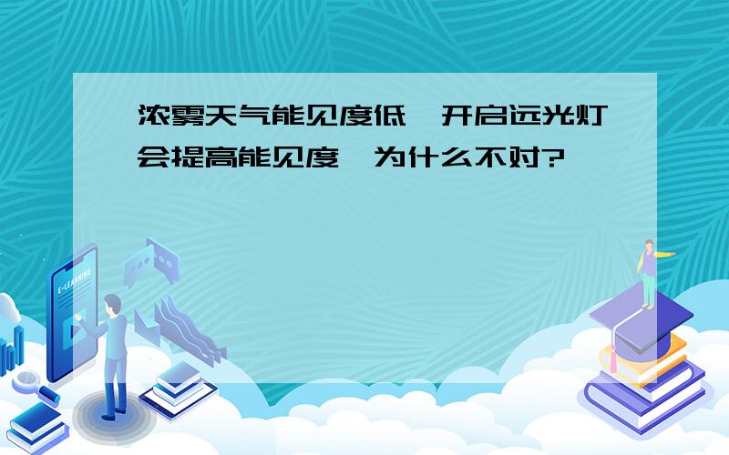 浓雾天气能见度低,开启远光灯会提高能见度,为什么不对?