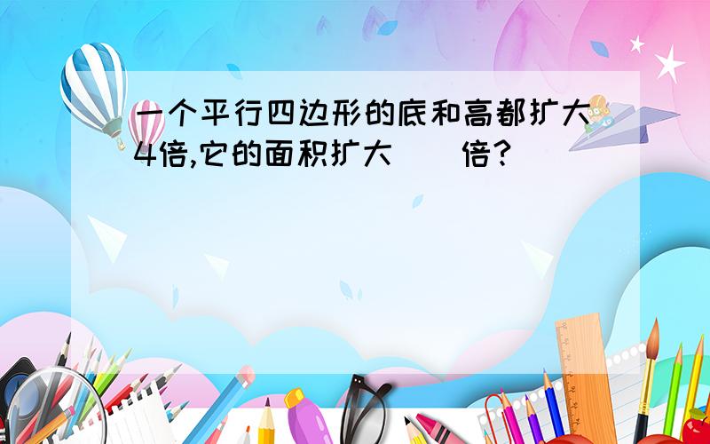 一个平行四边形的底和高都扩大4倍,它的面积扩大（）倍?