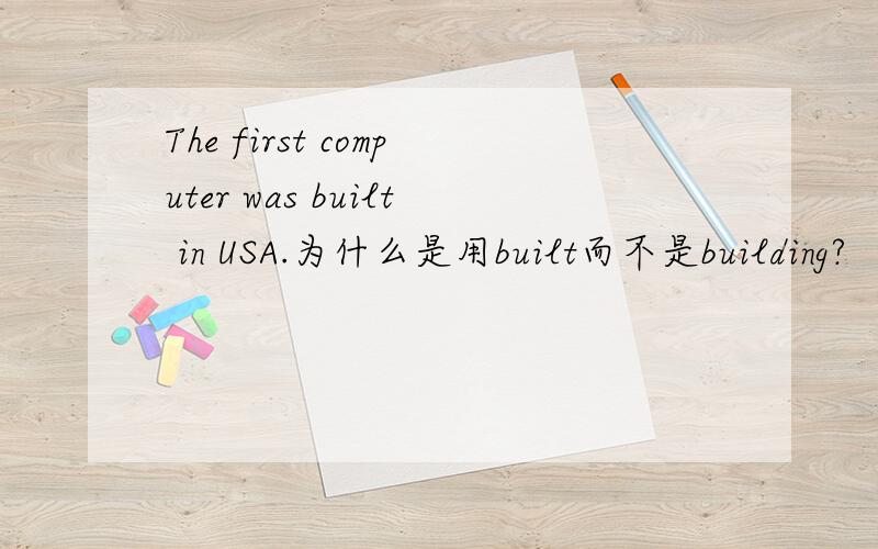 The first computer was built in USA.为什么是用built而不是building?