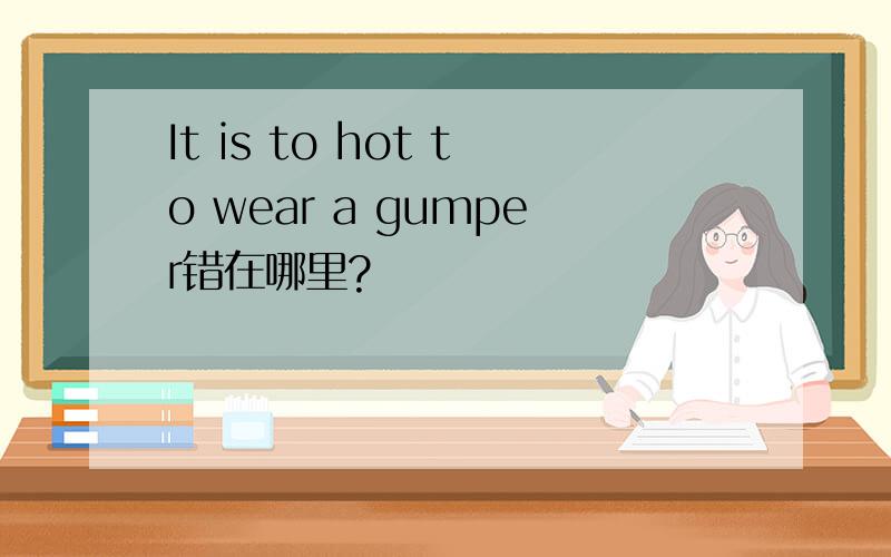 It is to hot to wear a gumper错在哪里?