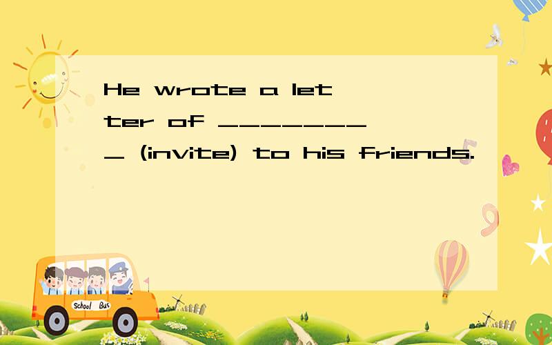 He wrote a letter of ________ (invite) to his friends.