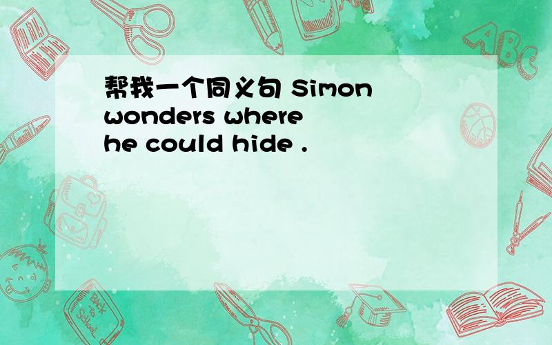 帮我一个同义句 Simon wonders where he could hide .