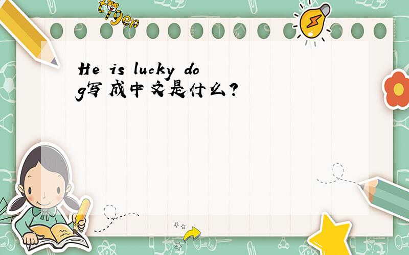 He is lucky dog写成中文是什么?