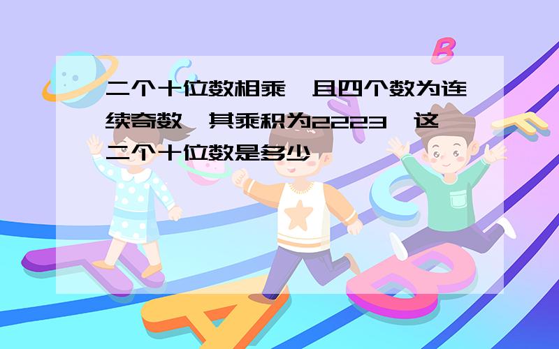 二个十位数相乘,且四个数为连续奇数,其乘积为2223,这二个十位数是多少